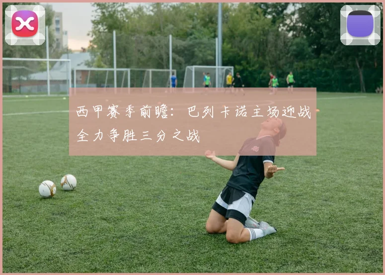 西甲赛季前瞻：巴列卡诺主场迎战全力争胜三分之战