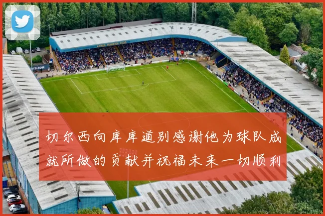切尔西向库库道别感谢他为球队成就所做的贡献并祝福未来一切顺利