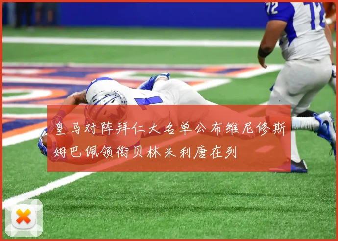 皇马对阵拜仁大名单公布维尼修斯姆巴佩领衔贝林米利唐在列