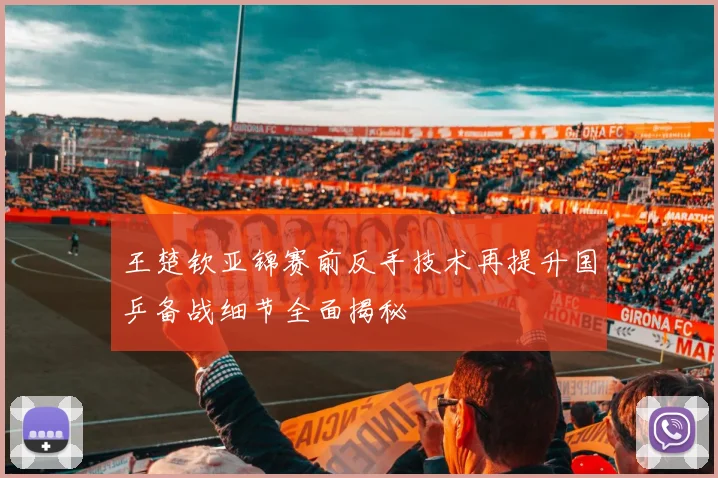 王楚钦亚锦赛前反手技术再提升国乒备战细节全面揭秘