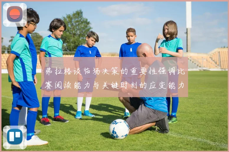 弗拉格谈临场决策的重要性强调比赛阅读能力与关键时刻的应变能力