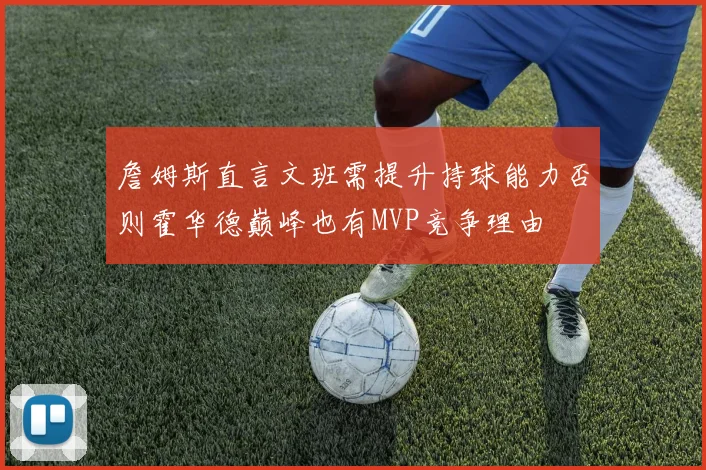 詹姆斯直言文班需提升持球能力否则霍华德巅峰也有MVP竞争理由
