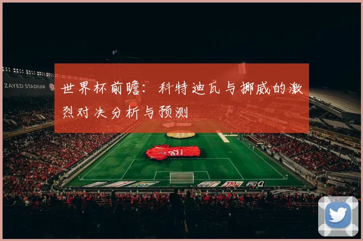 世界杯前瞻：科特迪瓦与挪威的激烈对决分析与预测