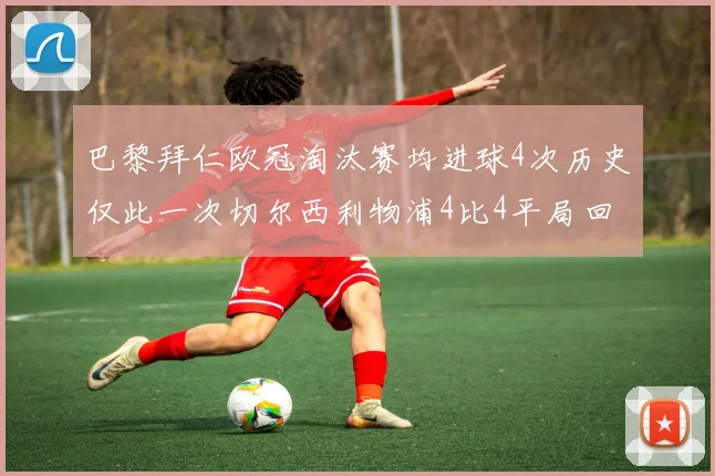 巴黎拜仁欧冠淘汰赛均进球4次历史仅此一次切尔西利物浦4比4平局回顾